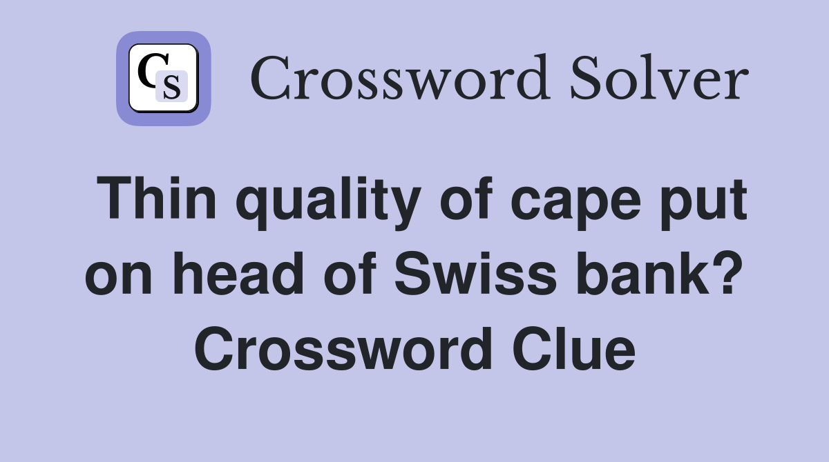 Thin quality of cape put on head of Swiss bank? Crossword Clue